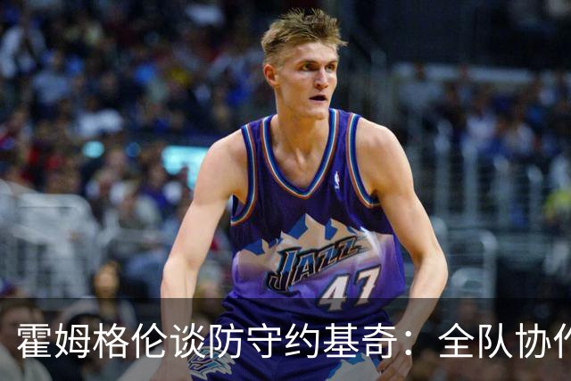 霍姆格伦谈防守约基奇：全队协作至关重要